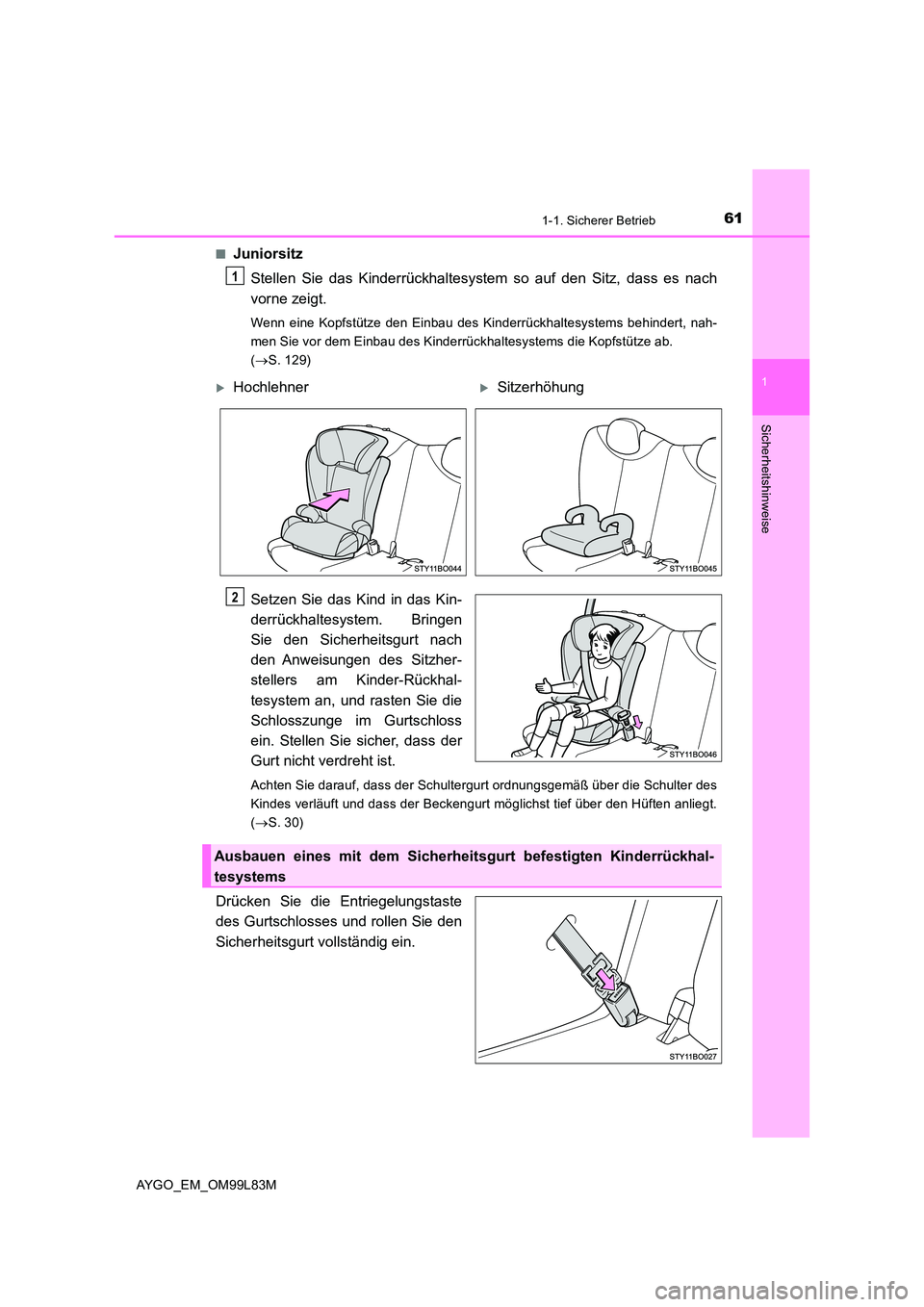 TOYOTA AYGO 2016  Betriebsanleitungen (in German) 611-1. Sicherer Betrieb
1
Sicherheitshinweise
AYGO_EM_OM99L83M 
■Juniorsitz 
Stellen Sie das Kinderrückhaltesystem so auf den Sitz, dass es nach 
vorne zeigt.
Wenn eine Kopfstütze den Einbau des K
