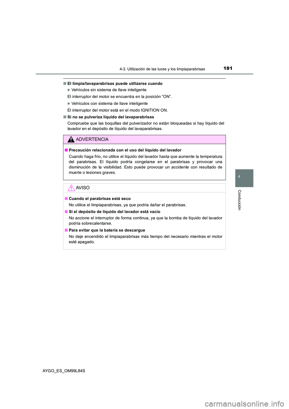 TOYOTA AYGO 2016  Manuale de Empleo (in Spanish) 1814-3. Utilización de las luces y los limpiaparabrisas
4
Conducción
AYGO_ES_OM99L84S
■El limpia/lavaparabrisas puede utilizarse cuando
Vehículos sin sistema de llave inteligente  
El interrup