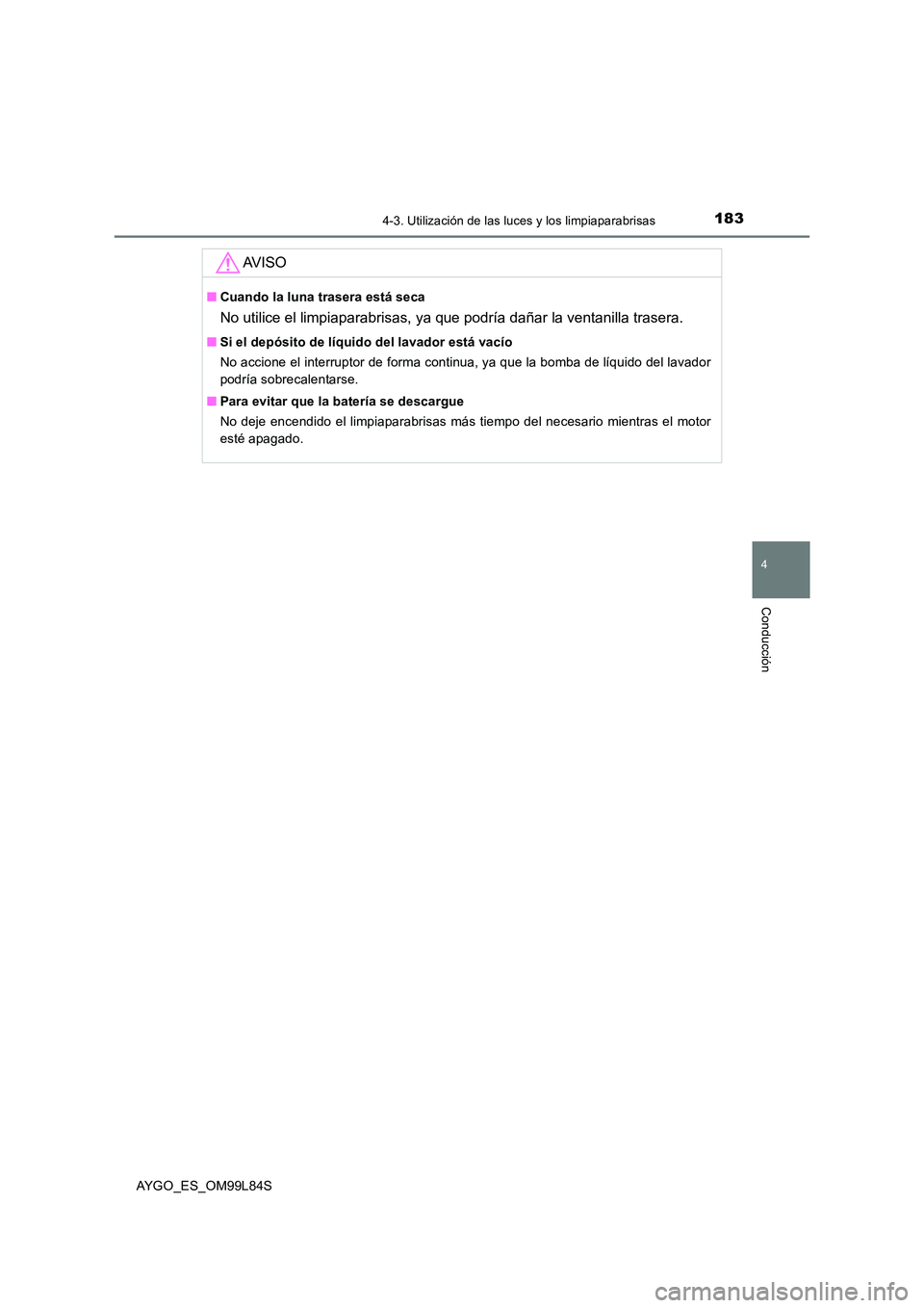 TOYOTA AYGO 2016  Manuale de Empleo (in Spanish) 1834-3. Utilización de las luces y los limpiaparabrisas
4
Conducción
AYGO_ES_OM99L84S
AV I S O
■Cuando la luna trasera está seca
No utilice el limpiaparabrisas, ya que podría dañar la ventanill