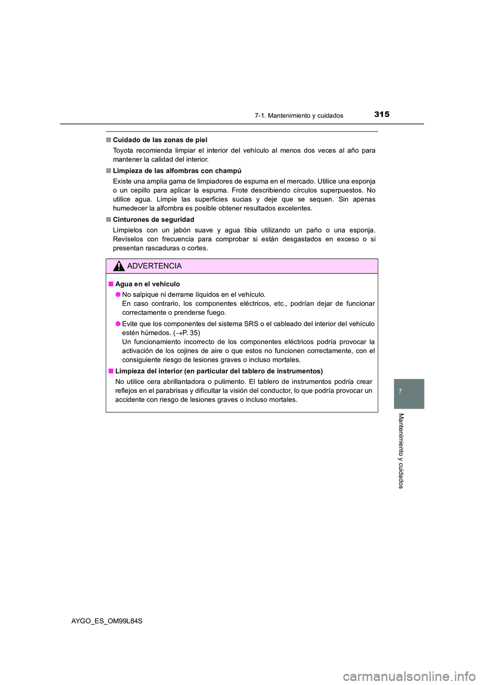 TOYOTA AYGO 2016  Manuale de Empleo (in Spanish) 3157-1. Mantenimiento y cuidados
7
Mantenimiento y cuidados
AYGO_ES_OM99L84S
■Cuidado de las zonas de piel 
Toyota recomienda limpiar el interior del vehículo al menos dos veces al año para 
mante