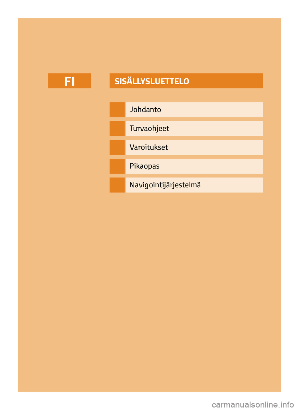 TOYOTA AYGO 2020  Omistajan Käsikirja (in Finnish) SISÄLLYSLUETTELO
Johdanto
Turvaohjeet
Varoitukset
Pikaopas
FI
Navigointijärjestelmä
FI_NAVIBOX_OWNERMANUAL_v0.5.indd   111/12/14   15:42 