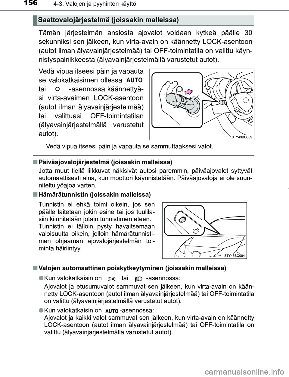 TOYOTA AYGO 2017  Omistajan Käsikirja (in Finnish) 1564-3. Valojen ja pyyhinten käyttö
OM99Q24FI
Tämän järjestelmän ansiosta ajovalot voidaan kytkeä päälle 30
sekunniksi sen jälkeen, kun virta-avain on käännetty LOCK-asentoon
(autot ilman 