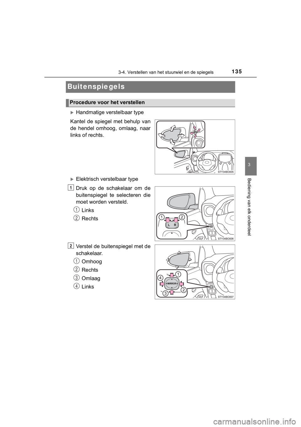 TOYOTA AYGO 2017  Instructieboekje (in Dutch) 135
3
3-4. Verstellen van het stuurwiel en de spiegels
Bediening van elk onderdeel
AYGO_OM_Europe_OM99Q24E
Buitenspiegels
Handmatige verstelbaar type
Kantel  de  spiegel  met  behulp  van
de  hende