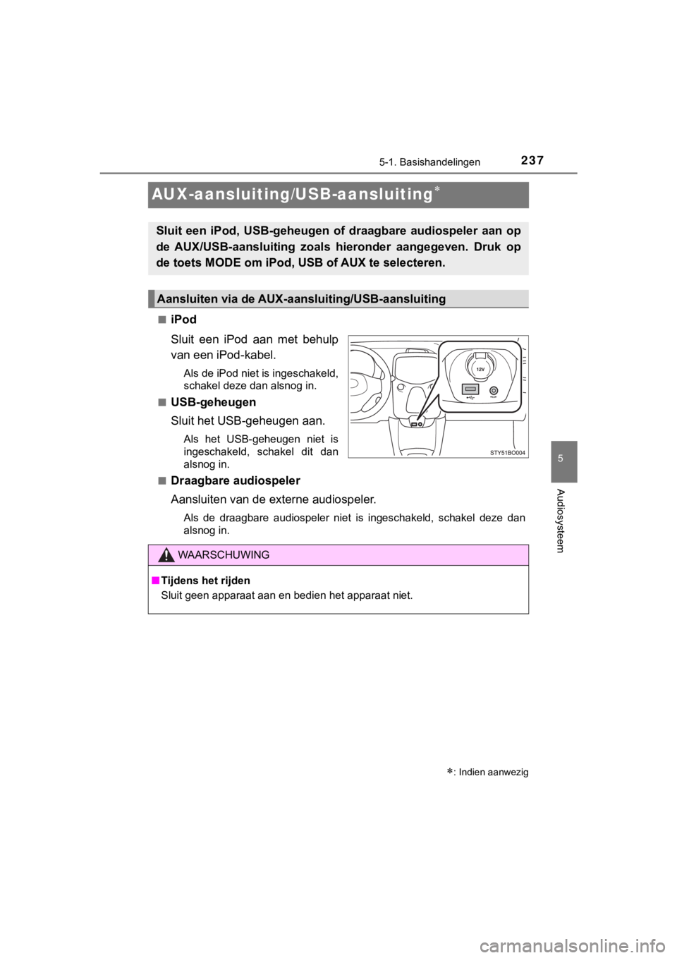 TOYOTA AYGO 2017  Instructieboekje (in Dutch) 237
5
5-1. Basishandelingen
Audiosysteem
AYGO_OM_Europe_OM99Q24E
AUX-aansluiting/USB-aansluiting
■iPod
Sluit  een  iPod  aan  met  behulp
van een iPod-kabel.
Als de iPod niet is ingeschakeld,
sch