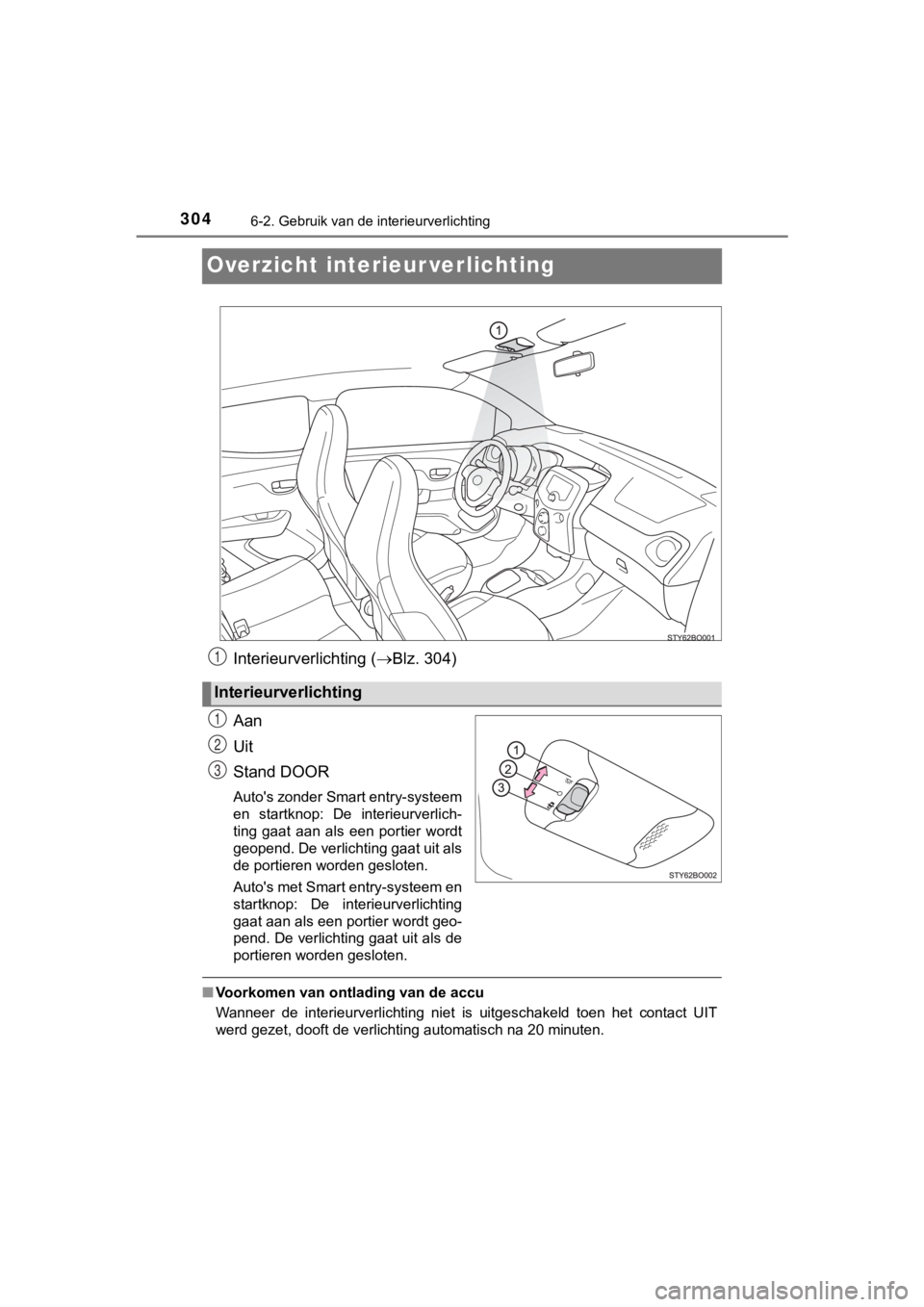 TOYOTA AYGO 2017  Instructieboekje (in Dutch) 3046-2. Gebruik van de interieurverlichting
AYGO_OM_Europe_OM99Q24E
Overzicht interieur verlichting
Interieurverlichting (Blz. 304)
Aan
Uit
Stand DOOR
Auto's zonder Smart entry-systeem
en  star