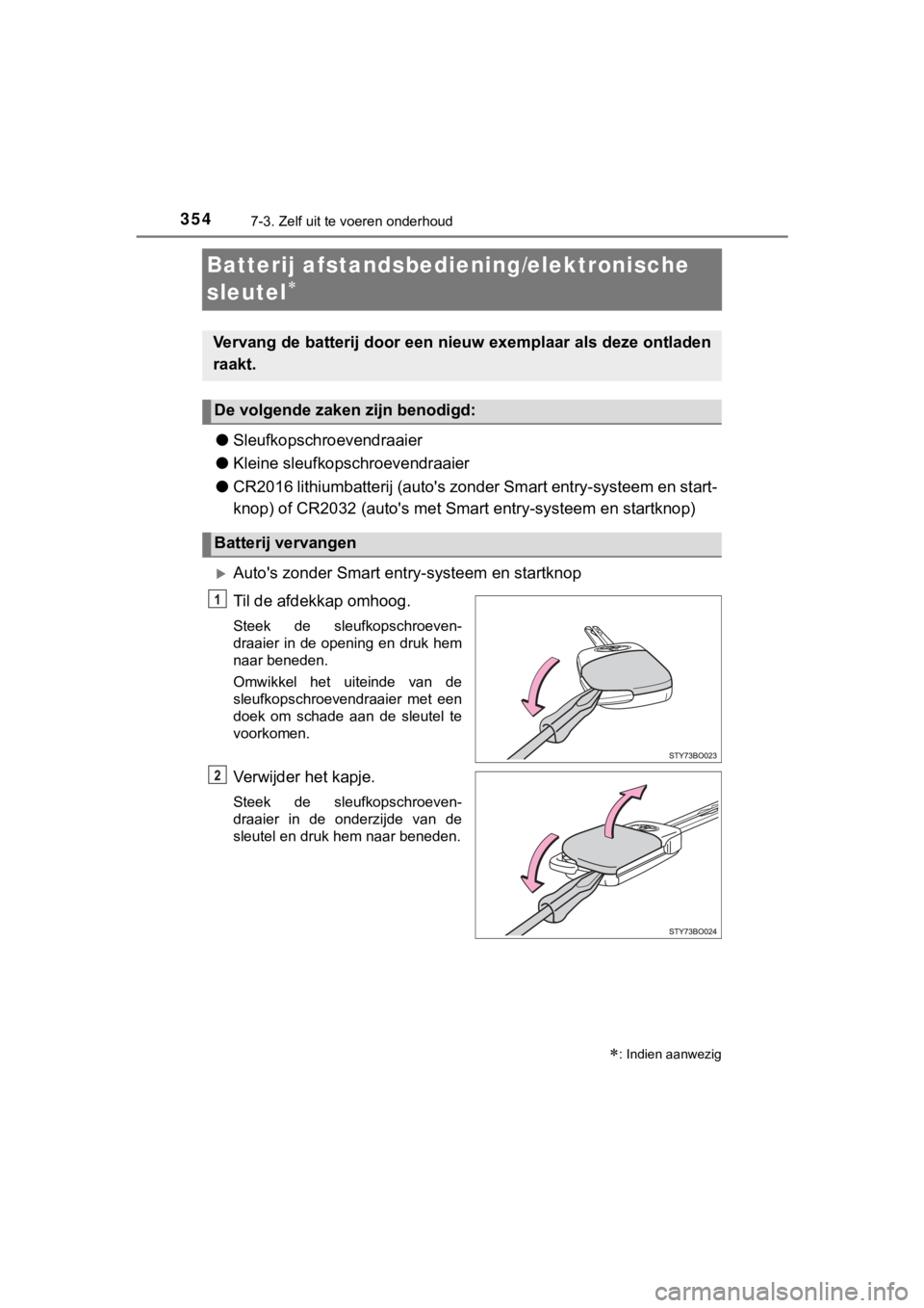 TOYOTA AYGO 2017  Instructieboekje (in Dutch) 3547-3. Zelf uit te voeren onderhoud
AYGO_OM_Europe_OM99Q24E
Batterij afstandsbediening/elektronische 
sleutel

●Sleufkopschroevendraaier
● Kleine sleufkopschroevendraaier
● CR2016 lithiumbat