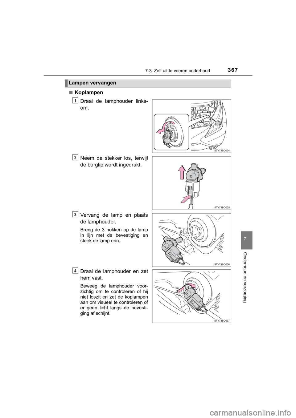 TOYOTA AYGO 2017  Instructieboekje (in Dutch) 3677-3. Zelf uit te voeren onderhoud
7
Onderhoud en verzorging
AYGO_OM_Europe_OM99Q24E■
Koplampen
Draai  de  lamphouder  links-
om.
Neem  de  stekker  los,  terwijl
de borglip wordt ingedrukt.
Verva
