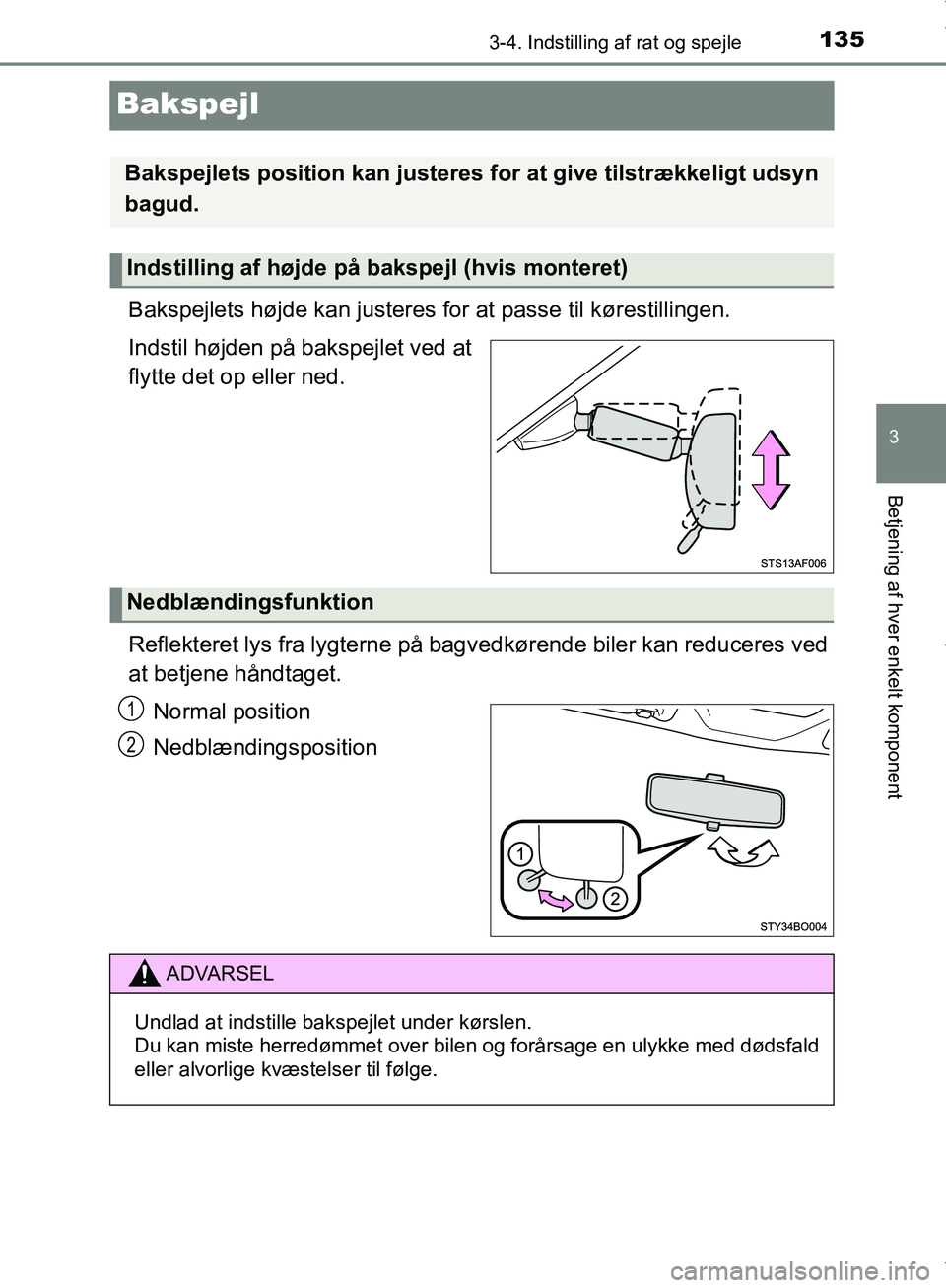 TOYOTA AYGO 2017  Brugsanvisning (in Danish) 135
3
3-4. Indstilling af rat og spejle
Betjening af hver enkelt komponent
OM99Q24DK
Bakspejl
Bakspejlets højde kan justeres for at passe til kørestillingen.
Indstil højden på bakspejlet ved at
fl