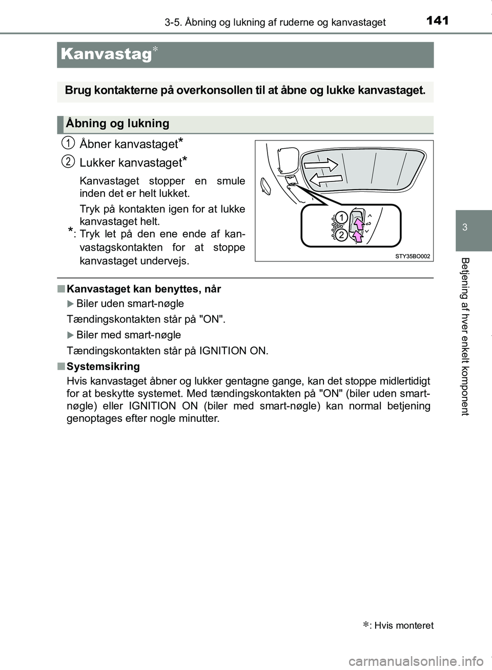 TOYOTA AYGO 2017  Brugsanvisning (in Danish) 141
3
3-5. Åbning og lukning af ruderne og kanvastaget
Betjening af hver enkelt komponent
OM99Q24DK
Kanvastag∗
Åbner kanvastaget*
Lukker kanvastaget*
Kanvastaget stopper en smule
inden det er helt