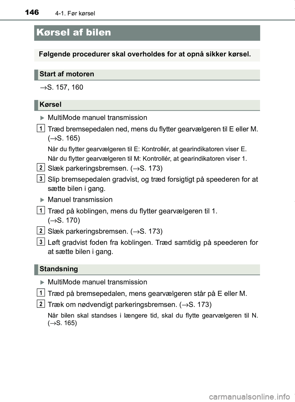 TOYOTA AYGO 2017  Brugsanvisning (in Danish) 1464-1. Før kørsel
OM99Q24DK
Kørsel af bilen
→S. 157, 160
MultiMode manuel transmission
Træd bremsepedalen ned, mens du flytter gearvælgeren til E eller M.
(→ S. 165)
Når du flytter gearv