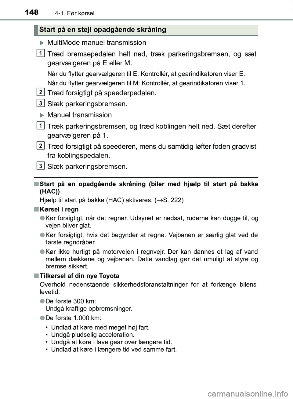 TOYOTA AYGO 2017  Brugsanvisning (in Danish) 1484-1. Før kørsel
OM99Q24DK
MultiMode manuel transmission
Træd bremsepedalen helt ned, træk parkeringsbremsen, og sæt
gearvælgeren på E eller M.
Når du flytter gearvælgeren til E: Kontrol