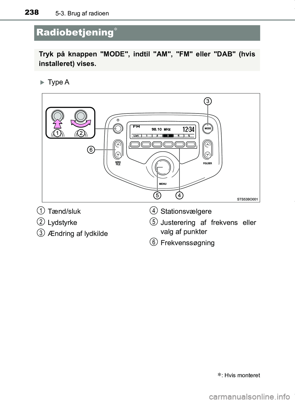 TOYOTA AYGO 2017  Brugsanvisning (in Danish) 2385-3. Brug af radioen
OM99Q24DK
Radiobetjening∗
Ty p e  A
∗: Hvis monteret
Tryk på knappen "MODE", indtil "AM", "FM" eller "DAB" (hvis
installeret) vises.
Tænd/sluk
Lydstyrke
Ændring af ly