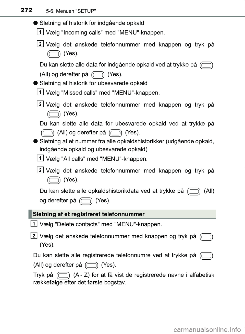 TOYOTA AYGO 2017  Brugsanvisning (in Danish) 2725-6. Menuen "SETUP"
OM99Q24DK
lSletning af historik for indgående opkald
Vælg "Incoming calls" med "MENU"-knappen.
Vælg det ønskede telefonnummer med knappen og tryk på  (Yes).
Du kan slette a