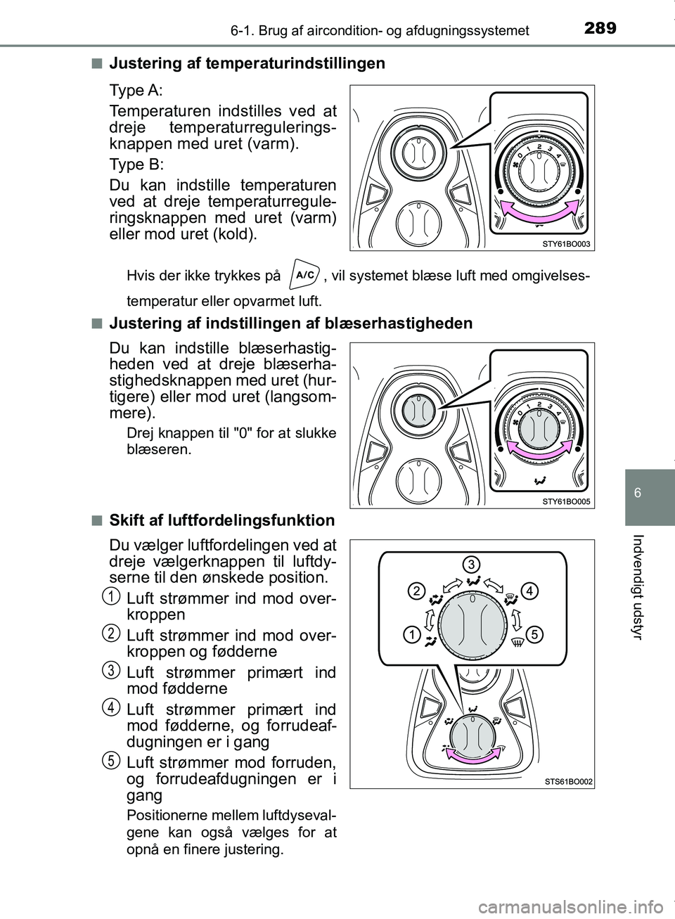 TOYOTA AYGO 2017  Brugsanvisning (in Danish) 2896-1. Brug af aircondition- og afdugningssystemet
6
Indvendigt udstyr
OM99Q24DKn
Justering af temperaturindstillingen
Ty p e  A :
Temperaturen indstilles ved at
dreje temperaturregulerings-
knappen 
