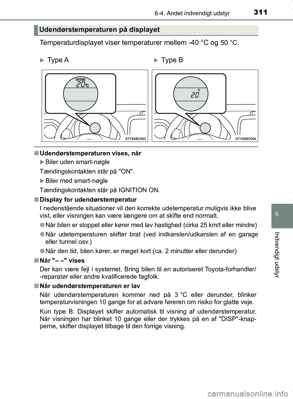 TOYOTA AYGO 2017  Brugsanvisning (in Danish) 3116-4. Andet indvendigt udstyr
6
Indvendigt udstyr
OM99Q24DK
Temperaturdisplayet viser temperaturer mellem -40 °C og 50 °C.
nUdendørstemperaturen vises, når
Biler uden smart-nøgle
Tændingsko