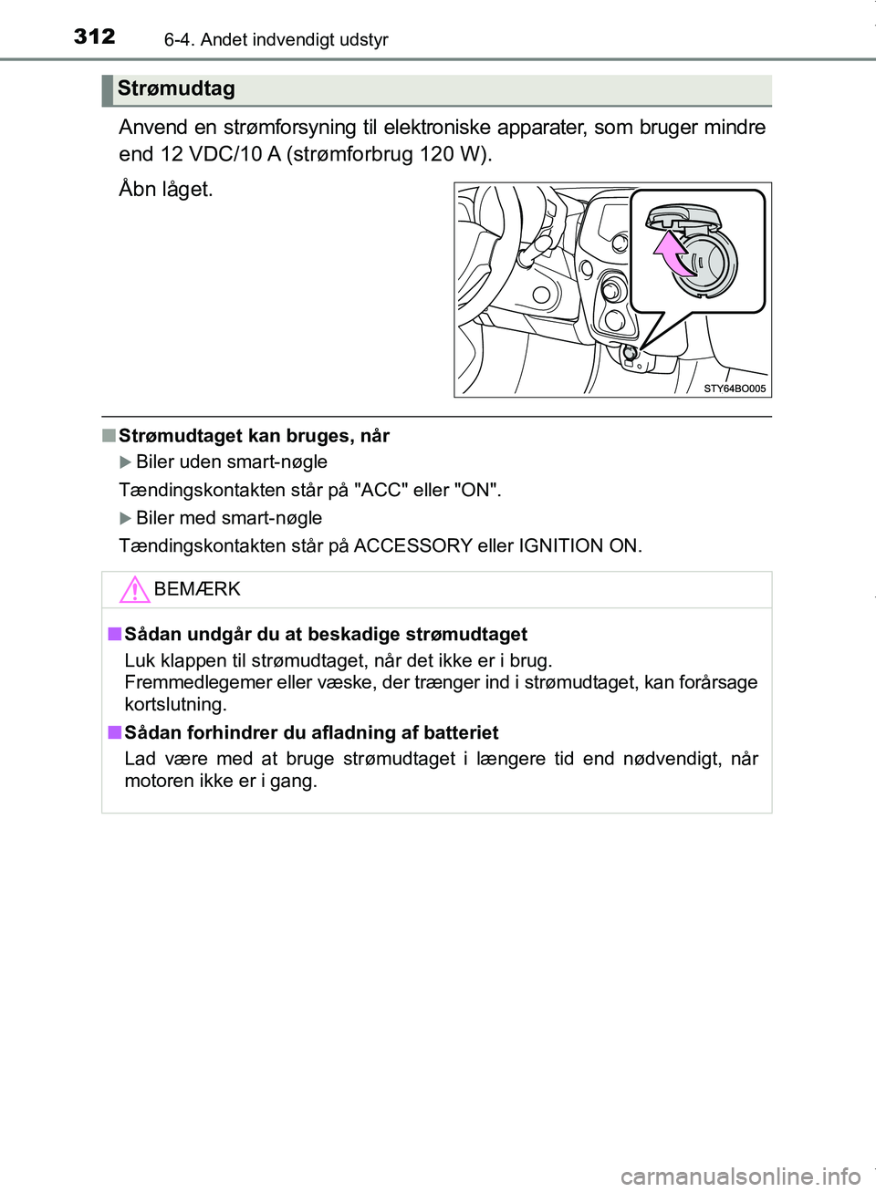 TOYOTA AYGO 2017  Brugsanvisning (in Danish) 3126-4. Andet indvendigt udstyr
OM99Q24DK
Anvend en strømforsyning til elektroniske apparater, som bruger mindre
end 12 VDC/10 A (strømforbrug 120 W).
Åbn låget.
nStrømudtaget kan bruges, når
