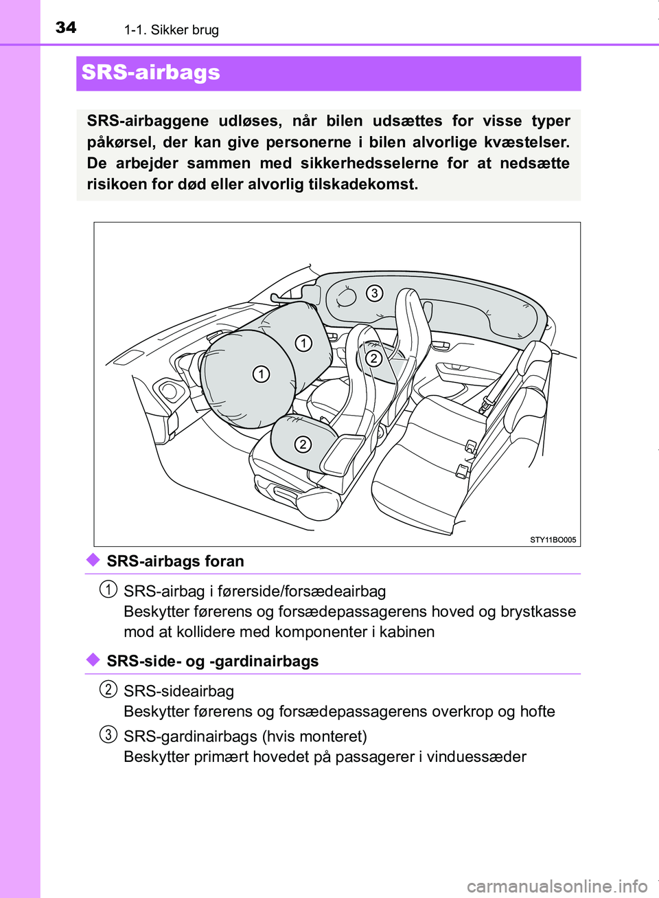 TOYOTA AYGO 2017  Brugsanvisning (in Danish) 341-1. Sikker brug
OM99Q24DK
SRS-airbags
uSRS-airbags foranSRS-airbag i førerside/forsædeairbag
Beskytter førerens og forsædepassagerens hoved og brystkasse
mod at kollidere med  komponenter i kab