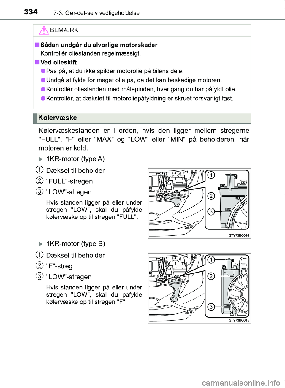 TOYOTA AYGO 2017  Brugsanvisning (in Danish) 3347-3. Gør-det-selv vedligeholdelse
OM99Q24DK
Kølervæskestanden er i orden, hvis den ligger mellem stregerne
"FULL", "F" eller "MAX" og "LOW" eller "MIN" på beholderen, når
motoren er kold.
1