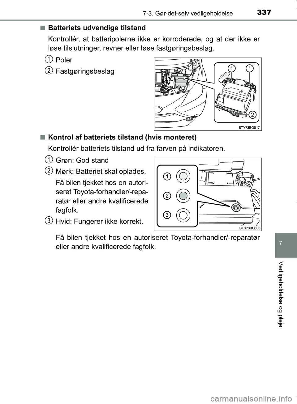 TOYOTA AYGO 2017  Brugsanvisning (in Danish) 3377-3. Gør-det-selv vedligeholdelse
7
Vedligeholdelse og pleje
OM99Q24DKn
Batteriets udvendige tilstand
Kontrollér, at batteripolerne ikke er korroderede, og at der ikke er
løse tilslutninger, rev