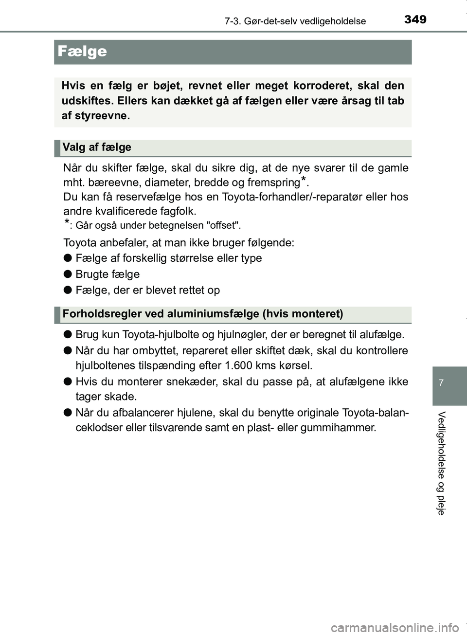 TOYOTA AYGO 2017  Brugsanvisning (in Danish) 3497-3. Gør-det-selv vedligeholdelse
7
Vedligeholdelse og pleje
OM99Q24DK
Fælge
Når du skifter fælge, skal du sikre dig, at de nye svarer til de gamle
mht. bæreevne, diameter, bredde og fremsprin