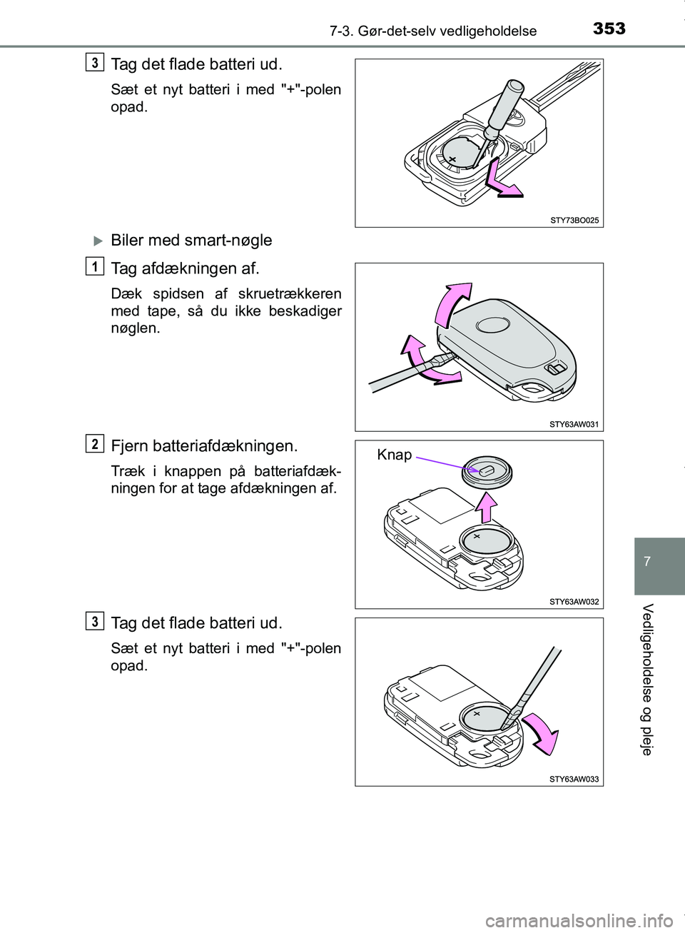 TOYOTA AYGO 2017  Brugsanvisning (in Danish) 3537-3. Gør-det-selv vedligeholdelse
7
Vedligeholdelse og pleje
OM99Q24DK
Tag det flade batteri ud.
Sæt et nyt batteri i med "+"-polen
opad.
Biler med smart-nøgle
Tag afdækningen af.
Dæk spids