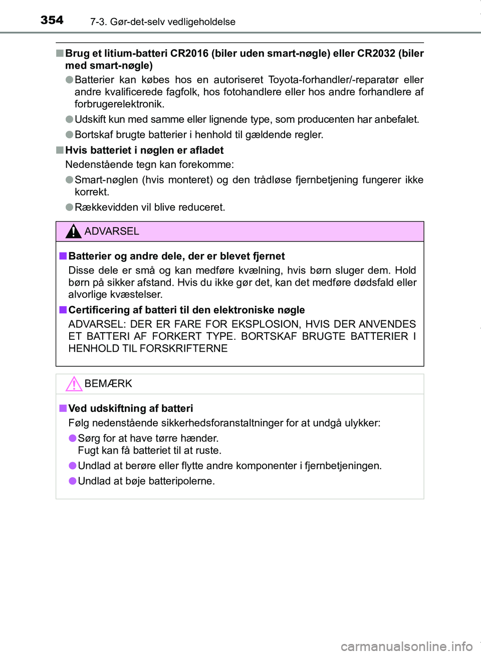 TOYOTA AYGO 2017  Brugsanvisning (in Danish) 3547-3. Gør-det-selv vedligeholdelse
OM99Q24DK
nBrug et litium-batteri CR2016 (biler  uden smart-nøgle) eller CR2032 (biler
med smart-nøgle)
l Batterier kan købes hos en autoriseret Toyota-forhand