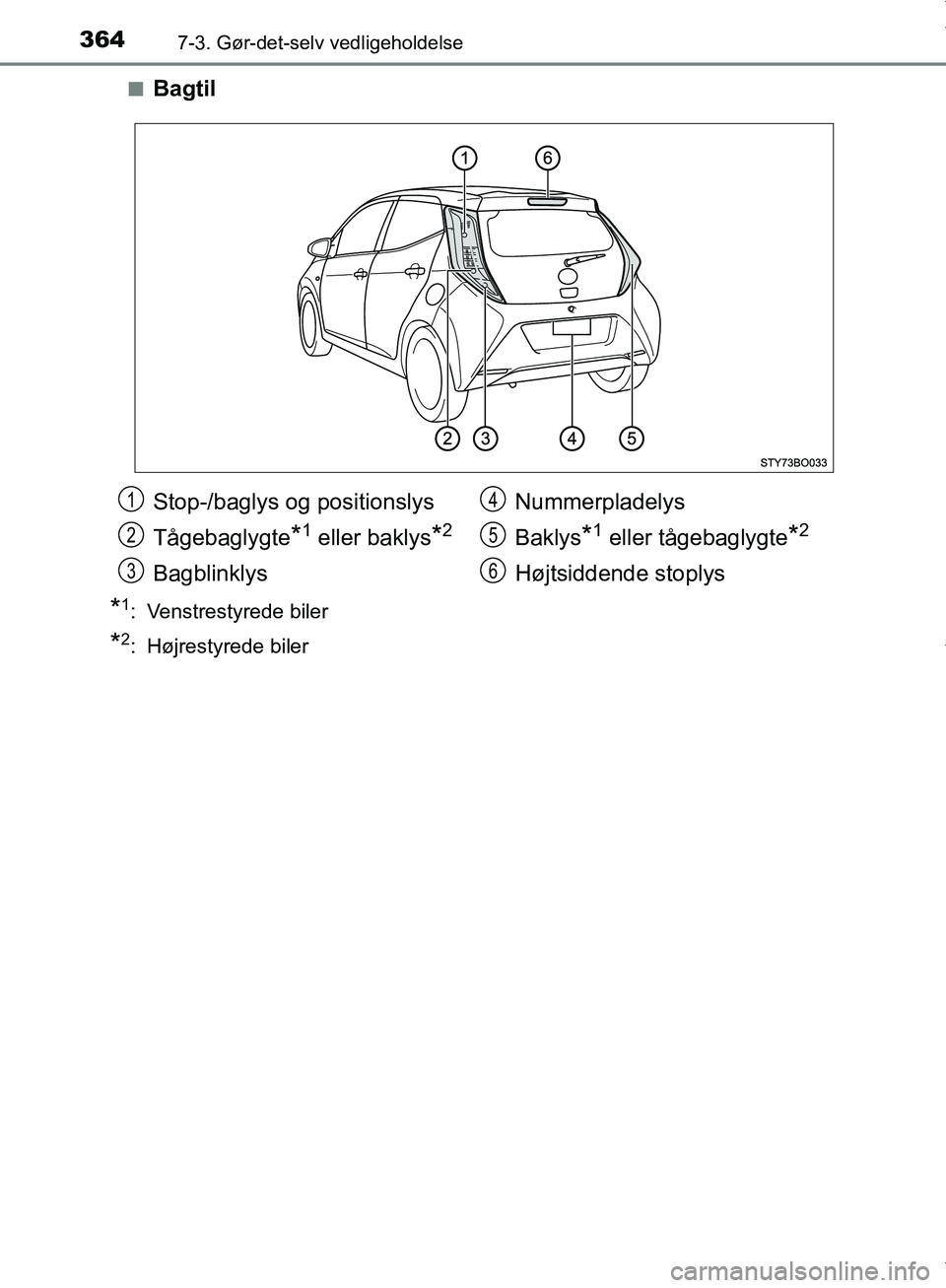TOYOTA AYGO 2017  Brugsanvisning (in Danish) 3647-3. Gør-det-selv vedligeholdelse
OM99Q24DKn
Bagtil
*1: Venstrestyrede biler
*2: Højrestyrede biler
Stop-/baglys og positionslys
Tågebaglygte
*1 eller baklys*2
Bagblinklys
Nummerpladelys
Baklys

