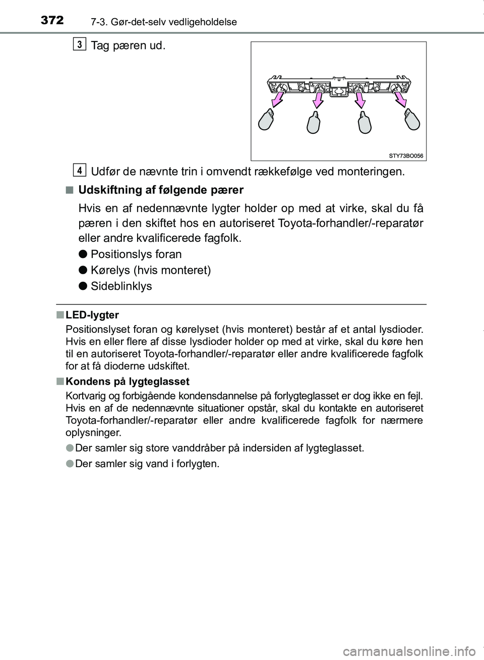 TOYOTA AYGO 2017  Brugsanvisning (in Danish) 3727-3. Gør-det-selv vedligeholdelse
OM99Q24DK
Tag pæren ud.
Udfør de nævnte trin i omvendt rækkefølge ved monteringen.
nUdskiftning af følgende pærer
Hvis en af nedennævnte lygter holder op 
