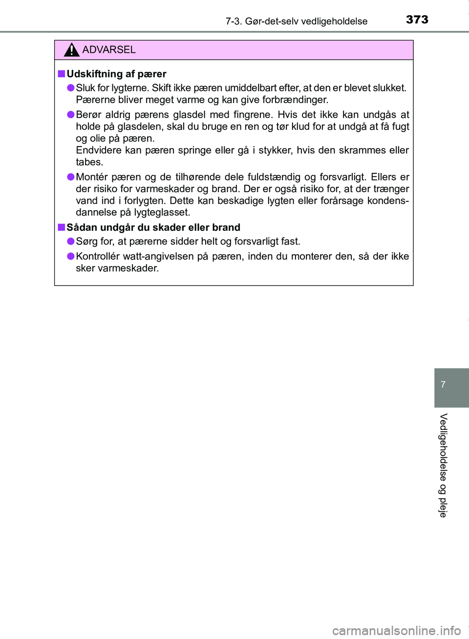 TOYOTA AYGO 2017  Brugsanvisning (in Danish) 3737-3. Gør-det-selv vedligeholdelse
7
Vedligeholdelse og pleje
OM99Q24DK
ADVARSEL
n Udskiftning af pærer
l Sluk for lygterne. Skift ikke pæren umiddelbart efter, at den er blevet slukket. 
Pærern