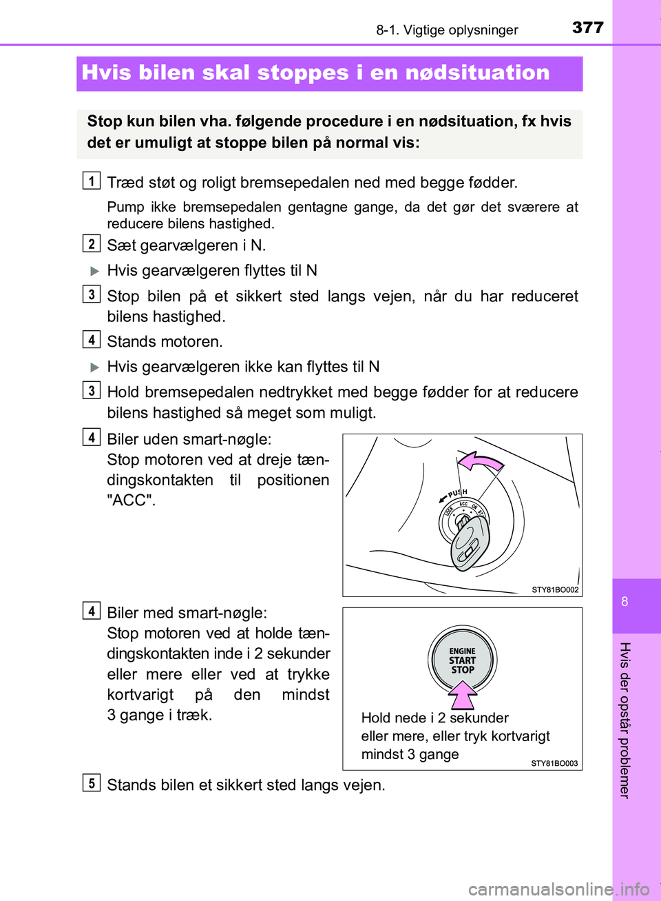 TOYOTA AYGO 2017  Brugsanvisning (in Danish) 3778-1. Vigtige oplysninger
8
Hvis der opstår problemer
OM99Q24DK
Hvis bilen skal stoppes i en nødsituation
Træd støt og roligt bremsepedalen ned med begge fødder.
Pump ikke bremsepedalen gentagn