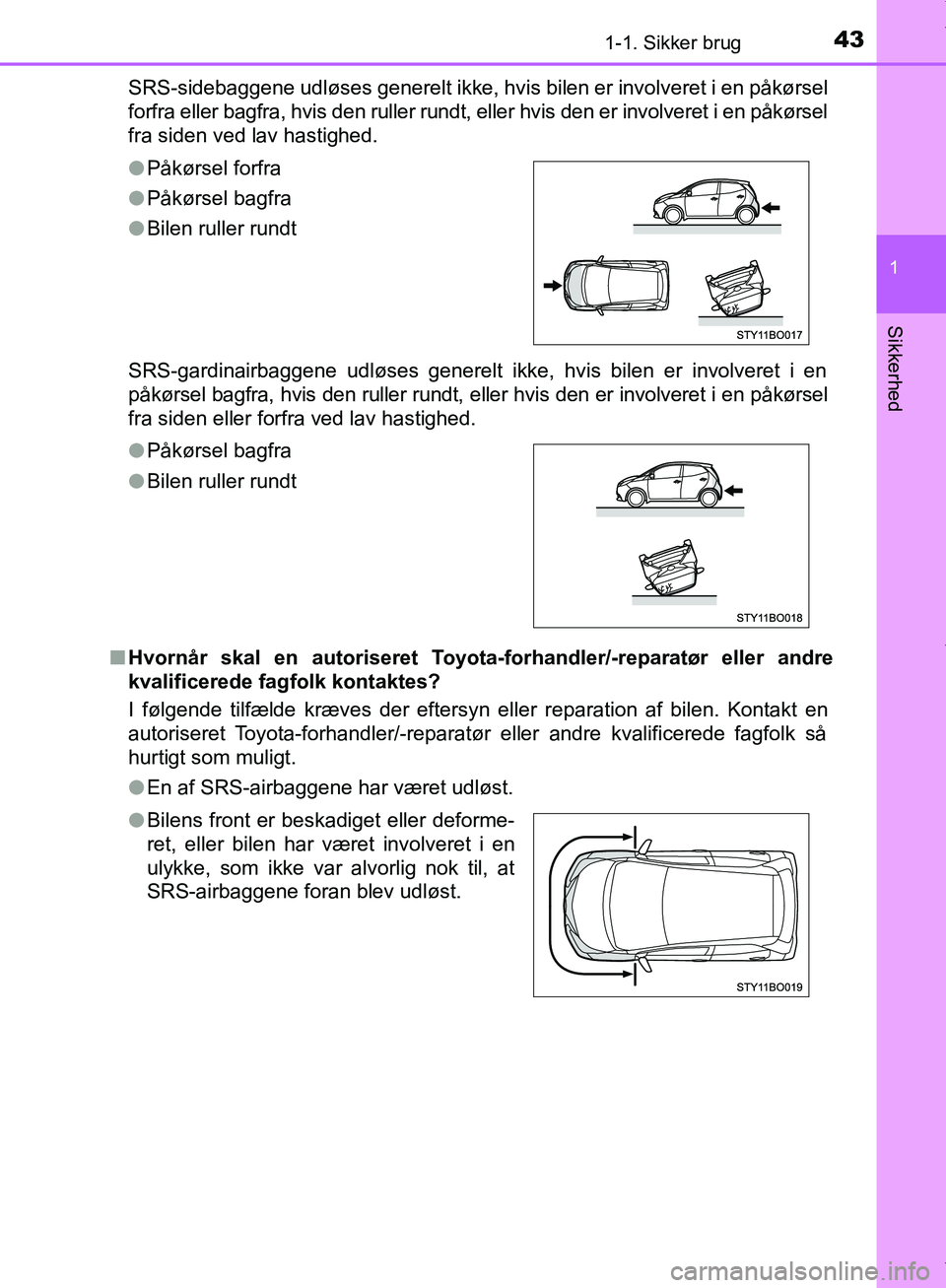 TOYOTA AYGO 2017  Brugsanvisning (in Danish) 431-1. Sikker brug
1
Sikkerhed
OM99Q24DKSRS-sidebaggene udløses generelt ikke, hvis bilen er involveret i en påkørsel
forfra eller bagfra, hvis den ruller rundt, eller hvis den er involveret i en p