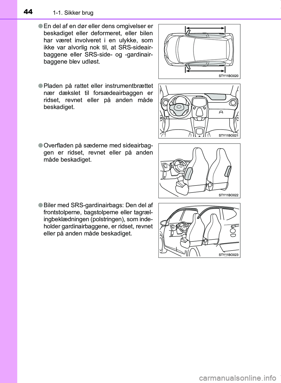 TOYOTA AYGO 2017  Brugsanvisning (in Danish) 441-1. Sikker brug
OM99Q24DKl
En del af en dør eller dens omgivelser er
beskadiget eller deformeret, eller bilen
har været involveret i en ulykke, som
ikke var alvorlig nok til, at SRS-sideair-
bagg