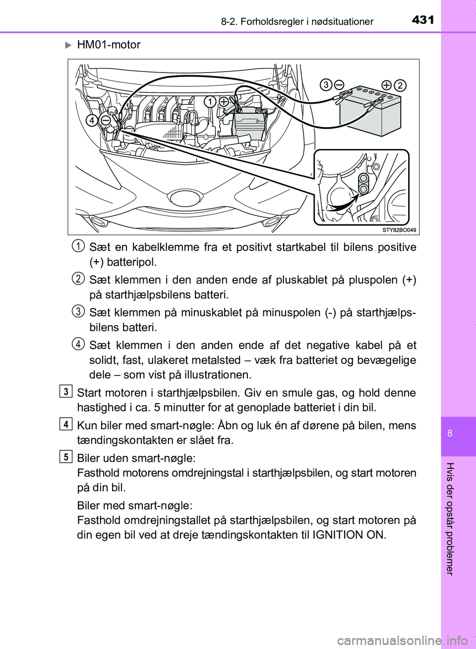 TOYOTA AYGO 2017  Brugsanvisning (in Danish) 4318-2. Forholdsregler i nødsituationer
8
Hvis der opstår problemer
OM99Q24DK
HM01-motorSæt en kabelklemme fra et positivt startkabel til bilens positive
(+) batteripol.
Sæt klemmen i den anden