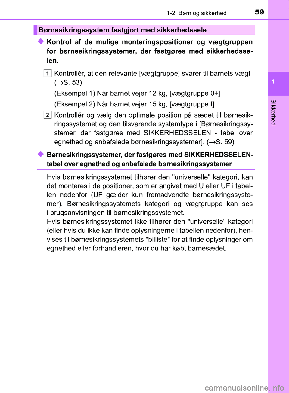 TOYOTA AYGO 2017  Brugsanvisning (in Danish) 591-2. Børn og sikkerhed
1
Sikkerhed
OM99Q24DK
uKontrol af de mulige monteringspositioner og vægtgruppen
for børnesikringssystemer, der fastgøres med sikkerhedsse-
len.
Kontrollér, at den relevan