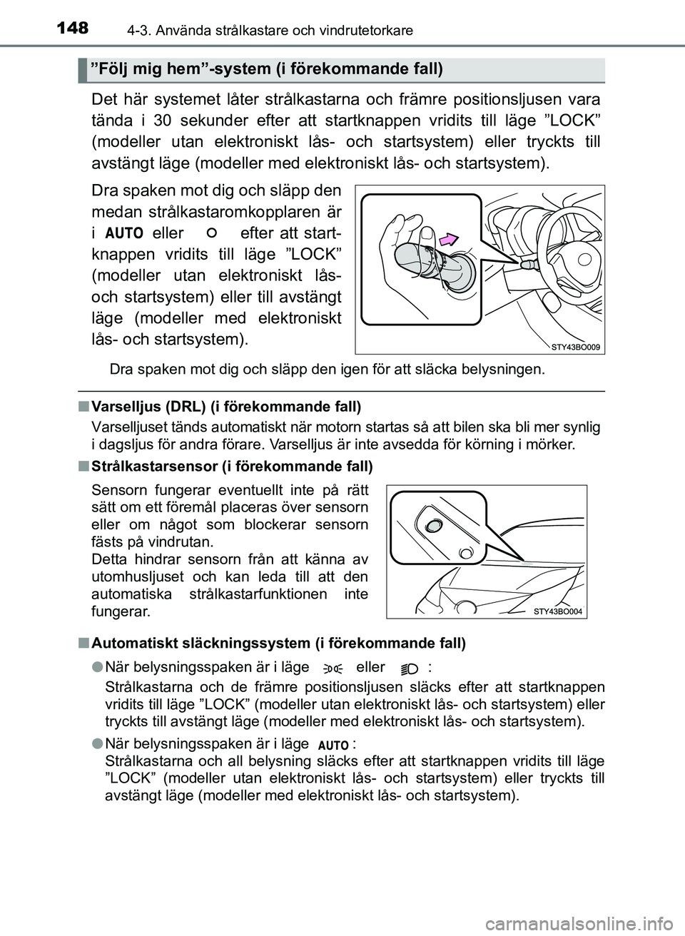 TOYOTA AYGO 2017  Bruksanvisningar (in Swedish) 1484-3. Använda strålkastare och vindrutetorkare
OM99Q24SE
Det här systemet låter strålkastarna och främre positionsljusen vara
tända i 30 sekunder efter att startknappen vridits till läge ”