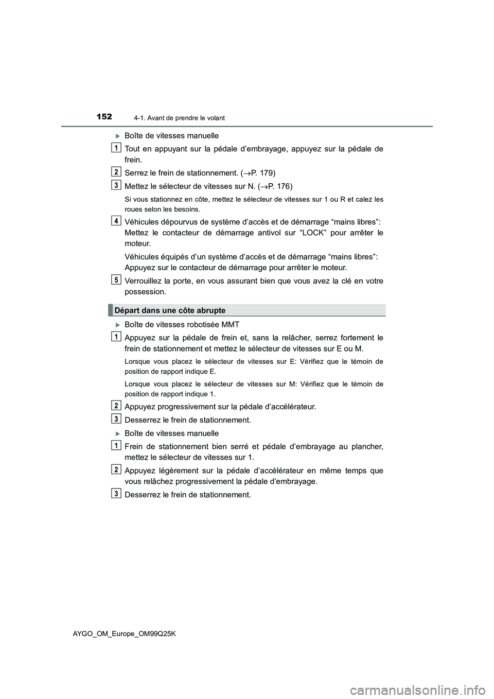 TOYOTA AYGO 2017  Notices Demploi (in French) 1524-1. Avant de prendre le volant
AYGO_OM_Europe_OM99Q25K
Boîte de vitesses manuelle 
Tout en appuyant sur la pédale d’embrayage, appuyez sur la pédale de 
frein. 
Serrez le frein de stationn