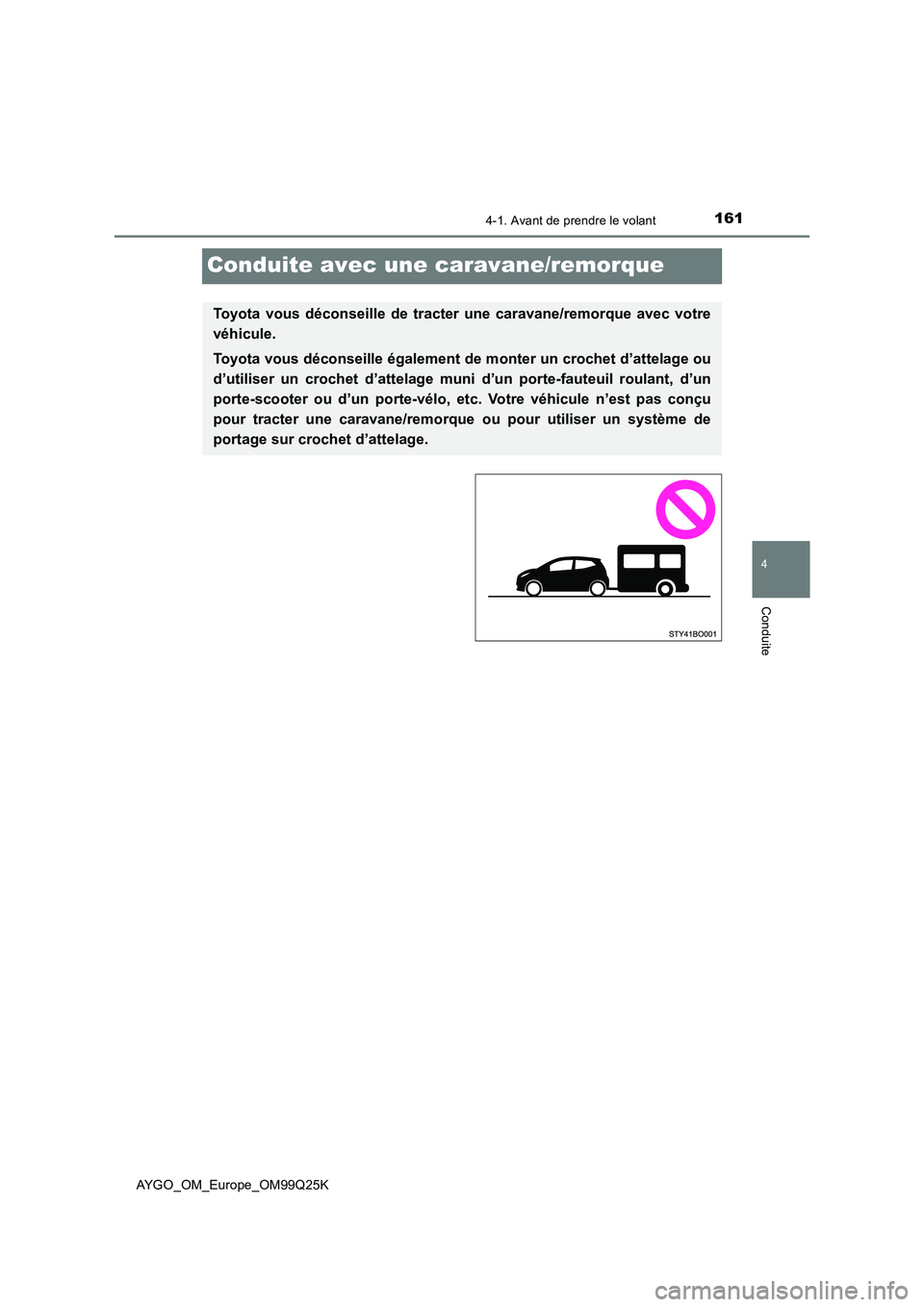 TOYOTA AYGO 2017  Notices Demploi (in French) 161
4
4-1. Avant de prendre le volant
Conduite
AYGO_OM_Europe_OM99Q25K
Conduite avec une caravane/remorque
Toyota vous déconseille de tracter une caravane/remorque avec votre 
véhicule. 
Toyota vous