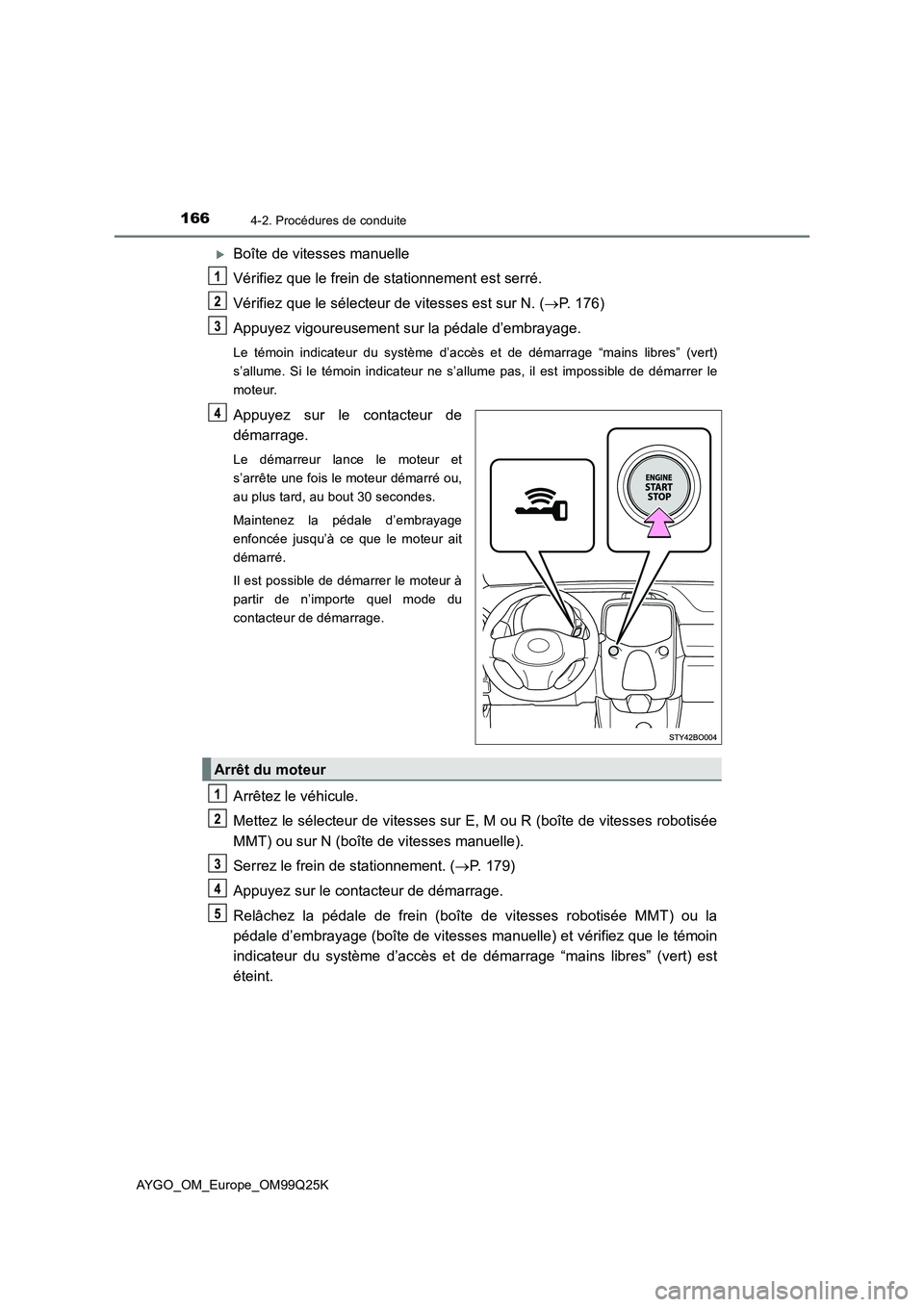 TOYOTA AYGO 2017  Notices Demploi (in French) 1664-2. Procédures de conduite
AYGO_OM_Europe_OM99Q25K
Boîte de vitesses manuelle 
Vérifiez que le frein de stationnement est serré. 
Vérifiez que le sélecteur de vitesses est sur N. ( P. 