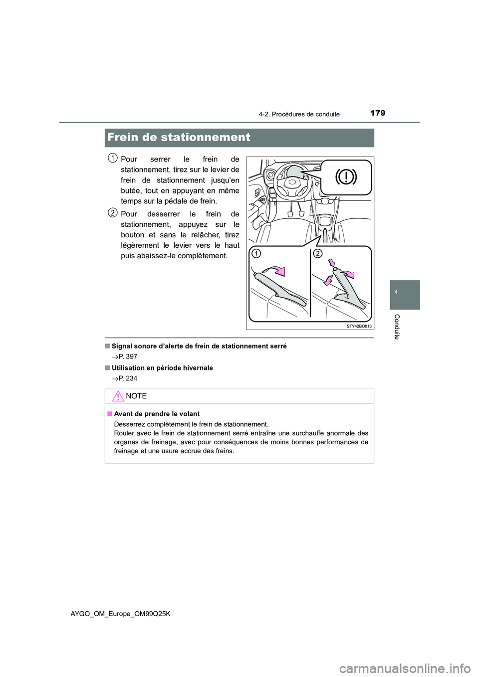 TOYOTA AYGO 2017  Notices Demploi (in French) 179
4
4-2. Procédures de conduite
Conduite
AYGO_OM_Europe_OM99Q25K
Frein de stationnement
Pour serrer le frein de 
stationnement, tirez sur le levier de 
frein de stationnement jusqu’en 
butée, to