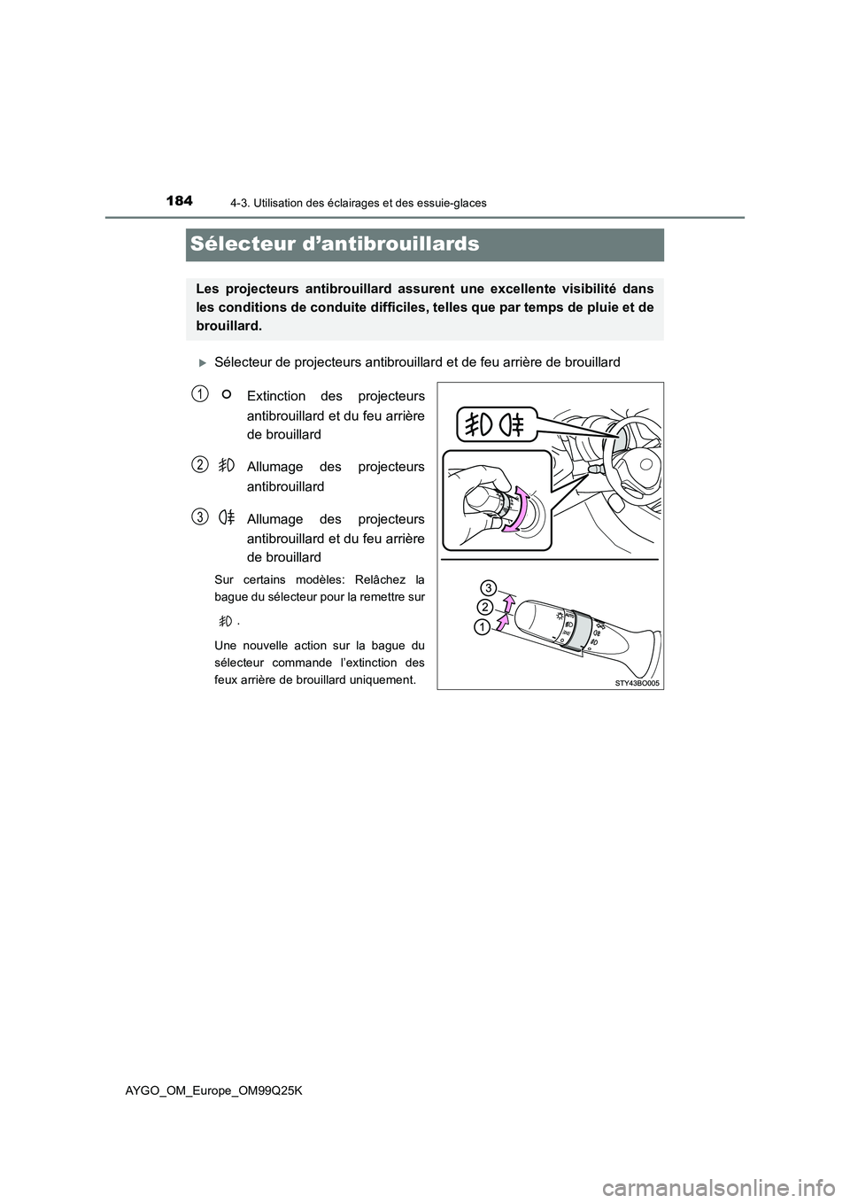 TOYOTA AYGO 2017  Notices Demploi (in French) 1844-3. Utilisation des éclairages et des essuie-glaces
AYGO_OM_Europe_OM99Q25K
Sélecteur d’antibrouillards
Sélecteur de projecteurs antibrouillard et de feu arrière de brouillard 
Extinction