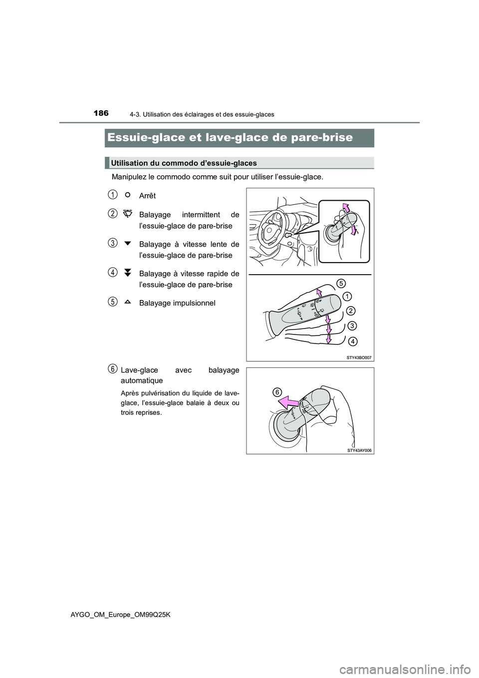 TOYOTA AYGO 2017  Notices Demploi (in French) 1864-3. Utilisation des éclairages et des essuie-glaces
AYGO_OM_Europe_OM99Q25K
Essuie-glace et lave-glace de pare-brise
Manipulez le commodo comme suit pour utiliser l’essuie-glace. 
Arrêt 
Balay