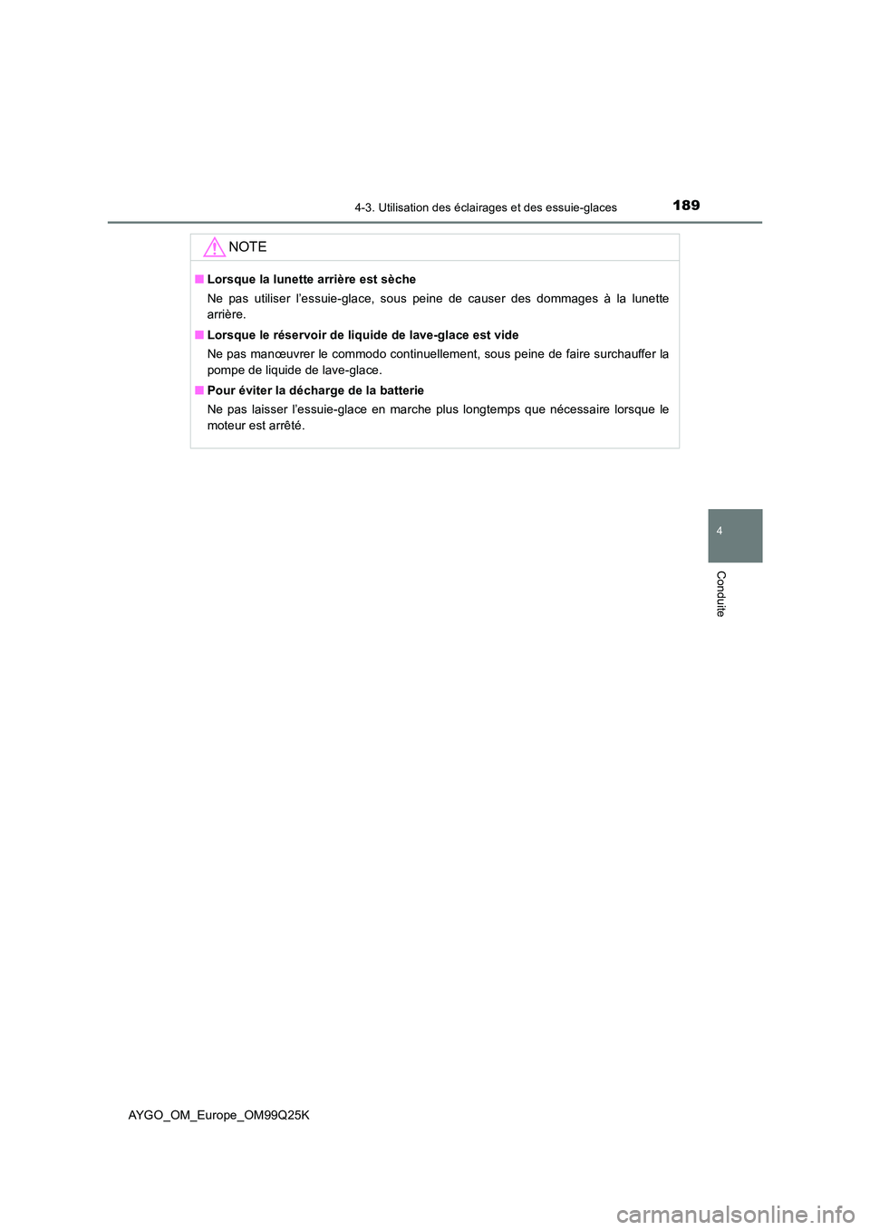 TOYOTA AYGO 2017  Notices Demploi (in French) 1894-3. Utilisation des éclairages et des essuie-glaces
4
Conduite
AYGO_OM_Europe_OM99Q25K
NOTE
■Lorsque la lunette arrière est sèche 
Ne pas utiliser l’essuie-glace, sous peine de causer des d