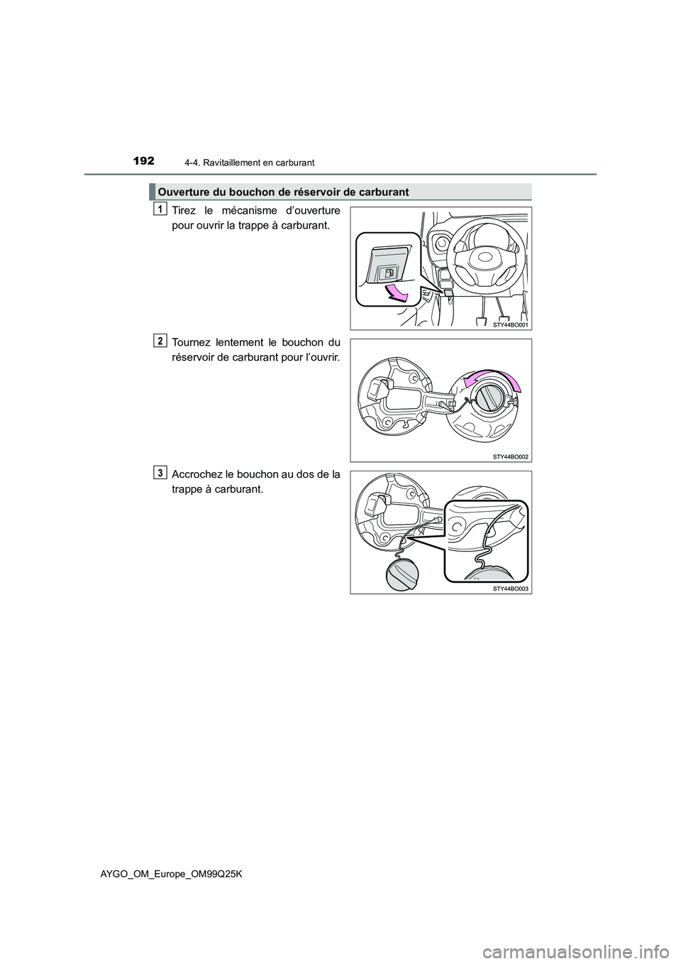 TOYOTA AYGO 2017  Notices Demploi (in French) 1924-4. Ravitaillement en carburant
AYGO_OM_Europe_OM99Q25K
Tirez le mécanisme d’ouverture 
pour ouvrir la trappe à carburant. 
Tournez lentement le bouchon du 
réservoir de carburant pour l’ou