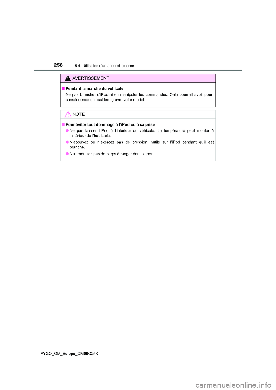 TOYOTA AYGO 2017  Notices Demploi (in French) 2565-4. Utilisation d’un appareil externe
AYGO_OM_Europe_OM99Q25K
AVERTISSEMENT
■Pendant la marche du véhicule 
Ne pas brancher d’iPod ni en manipuler les commandes. Cela pourrait avoir pour 
c