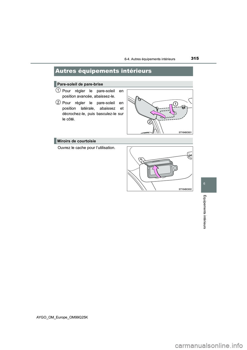 TOYOTA AYGO 2017  Notices Demploi (in French) 315
6
6-4. Autres équipements intérieurs
Équipements intérieurs
AYGO_OM_Europe_OM99Q25K
Autres équipements intérieurs
Pour régler le pare-soleil en 
position avancée, abaissez-le. 
Pour régle