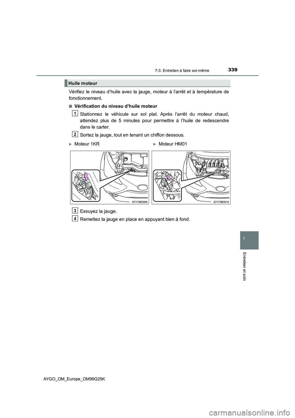 TOYOTA AYGO 2017  Notices Demploi (in French) 3397-3. Entretien à faire soi-même
7
Entretien et soin
AYGO_OM_Europe_OM99Q25K
Vérifiez le niveau d’huile avec la jauge, moteur à l’arrêt et à température de 
fonctionnement.
■Vérificati