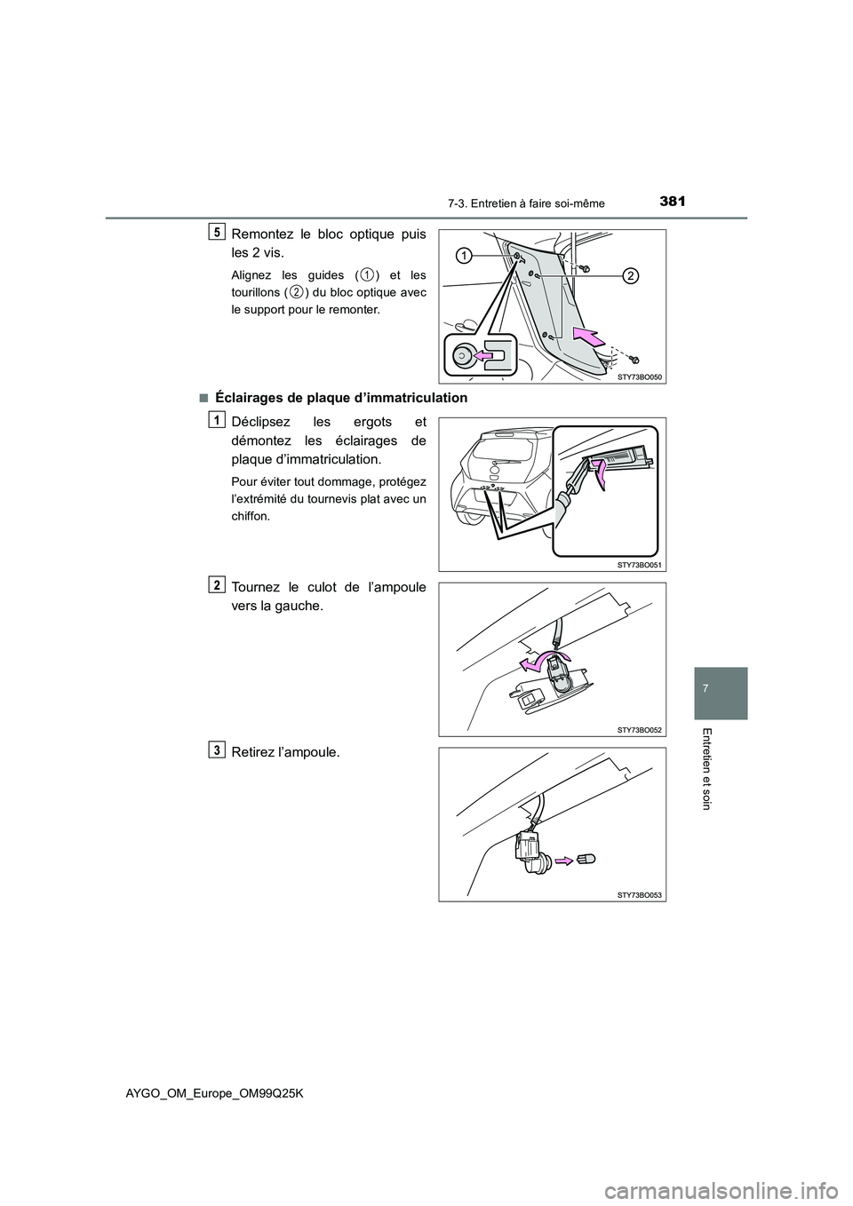 TOYOTA AYGO 2017  Notices Demploi (in French) 3817-3. Entretien à faire soi-même
7
Entretien et soin
AYGO_OM_Europe_OM99Q25K
Remontez le bloc optique puis 
les 2 vis.
Alignez les guides ( ) et les 
tourillons ( ) du bloc optique avec
le support