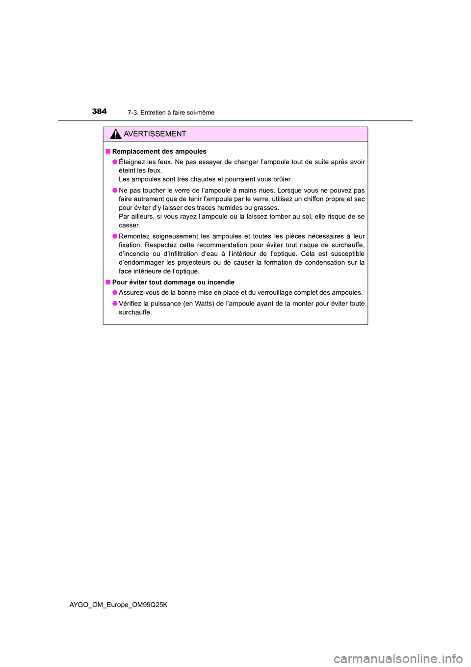 TOYOTA AYGO 2017  Notices Demploi (in French) 3847-3. Entretien à faire soi-même
AYGO_OM_Europe_OM99Q25K
AVERTISSEMENT
■Remplacement des ampoules 
● Éteignez les feux. Ne pas essayer de changer l’ampoule tout de suite après avoir 
étei