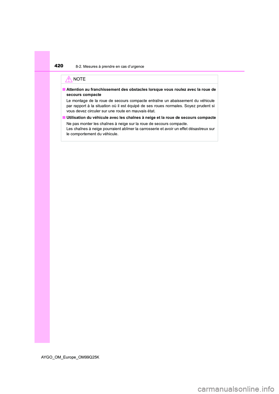 TOYOTA AYGO 2017  Notices Demploi (in French) 4208-2. Mesures à prendre en cas d’urgence
AYGO_OM_Europe_OM99Q25K
NOTE
■Attention au franchissement des obstacles lorsque vous roulez avec la roue de 
secours compacte 
Le montage de la roue de 