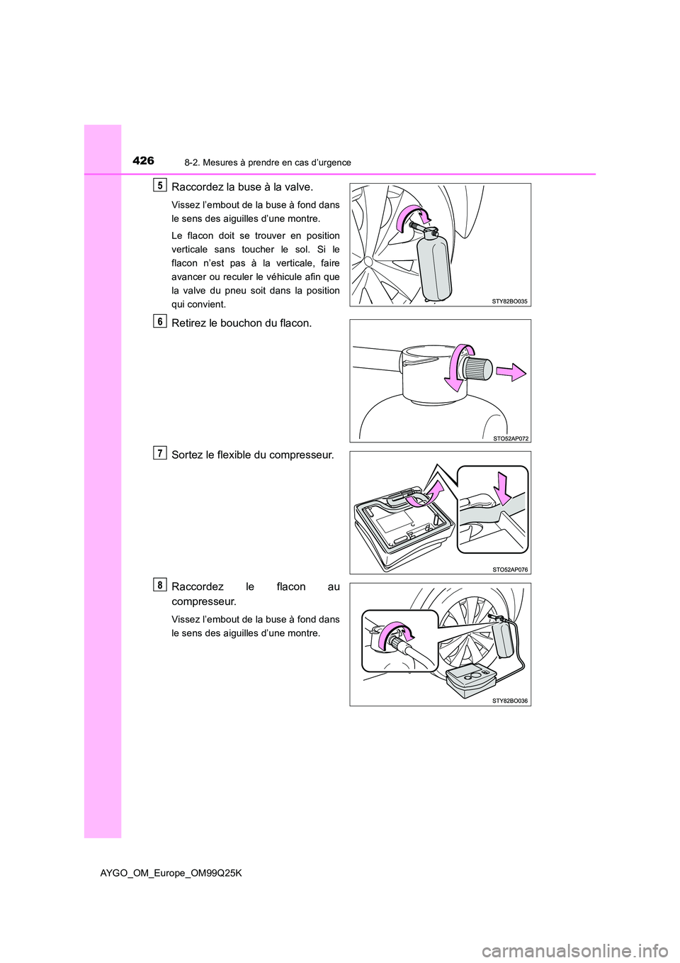 TOYOTA AYGO 2017  Notices Demploi (in French) 4268-2. Mesures à prendre en cas d’urgence
AYGO_OM_Europe_OM99Q25K
Raccordez la buse à la valve.
Vissez l’embout de la buse à fond dans 
le sens des aiguilles d’une montre. 
Le flacon doit se